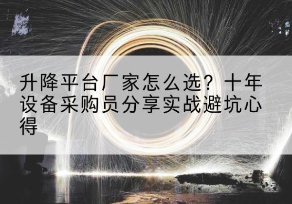 义马升降平台厂家-怎么选？十年设备采购员分享实战避坑心得
