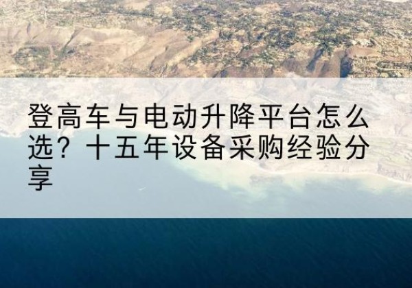 义马登高车厂家厂家-登高车与电动升降平台怎么选？十五年设备采购经验分享